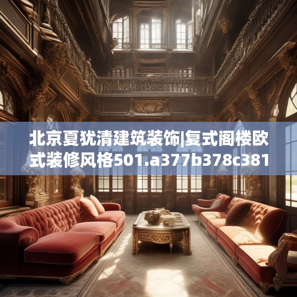 北京夏犹清建筑装饰|复式阁楼欧式装修风格501.a377b378c381fgy.388fhsg