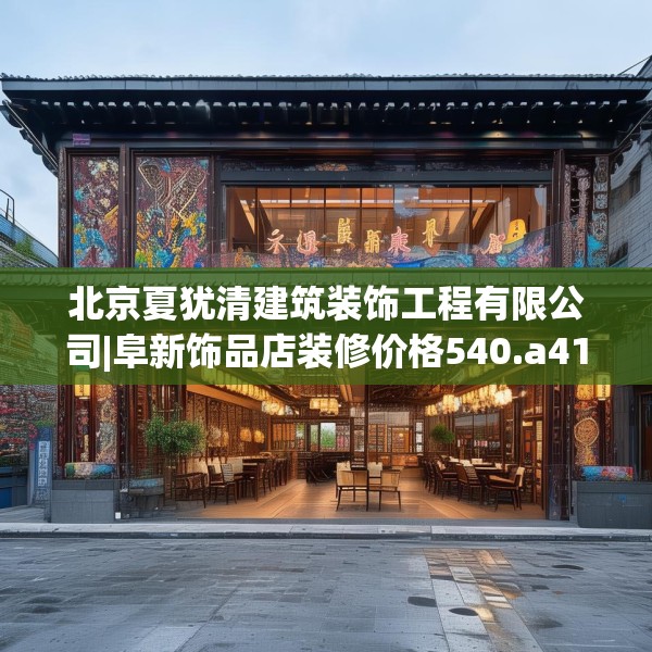 北京夏犹清建筑装饰工程有限公司|阜新饰品店装修价格540.a416b417c420fgy.427nbn