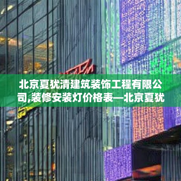 北京夏犹清建筑装饰工程有限公司,装修安装灯价格表—北京夏犹清建筑装饰工程有限公司347.a223b224c227fgy.234fds
