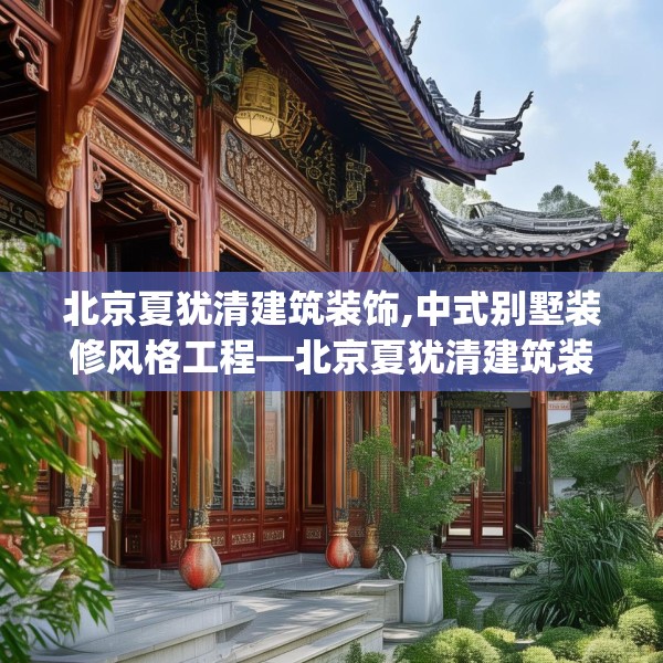 北京夏犹清建筑装饰,中式别墅装修风格工程—北京夏犹清建筑装饰589.a465b466c469fgy.476poiy