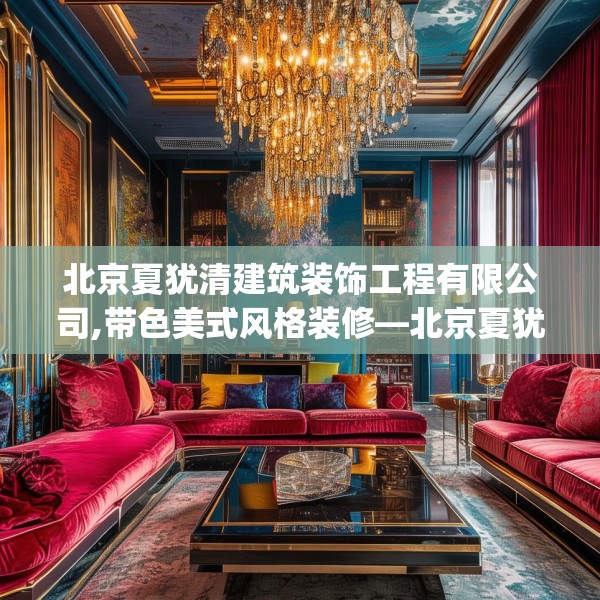 北京夏犹清建筑装饰工程有限公司,带色美式风格装修—北京夏犹清建筑装饰工程有限公司158.a34b35c38fgy.45xczxv