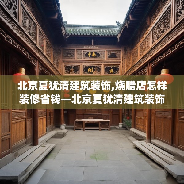 北京夏犹清建筑装饰,烧腊店怎样装修省钱—北京夏犹清建筑装饰360.a236b237c240fgy.247nbn