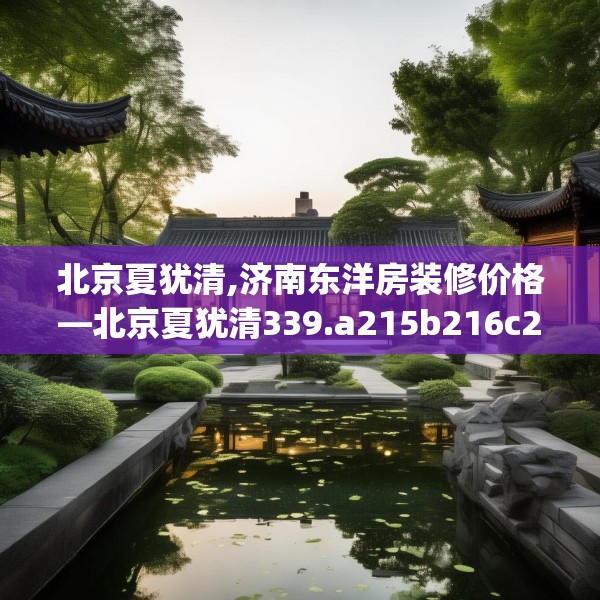 北京夏犹清,济南东洋房装修价格—北京夏犹清339.a215b216c219fgy.226fhsg
