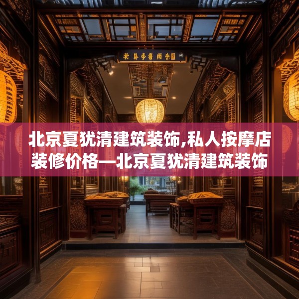 北京夏犹清建筑装饰,私人按摩店装修价格—北京夏犹清建筑装饰238.a114b115c118fgy.125htyj