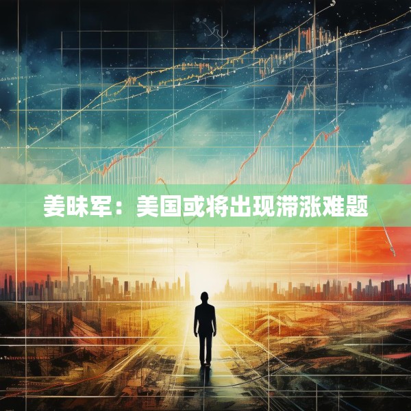 姜昧军：美国或将出现滞涨难题