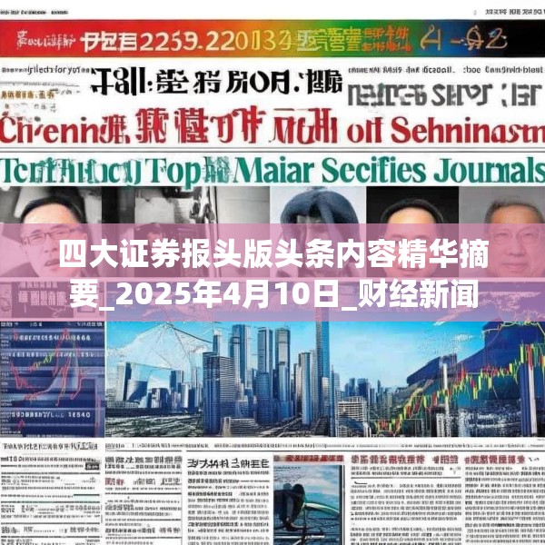 四大证券报头版头条内容精华摘要_2025年4月10日_财经新闻