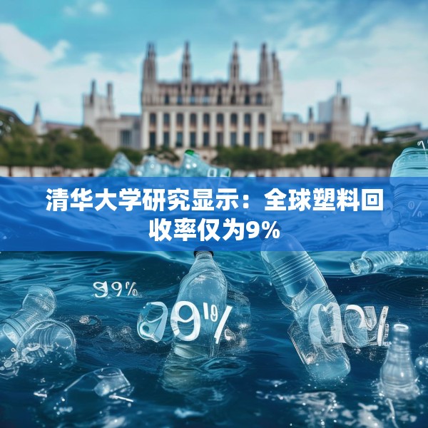 清华大学研究显示：全球塑料回收率仅为9%