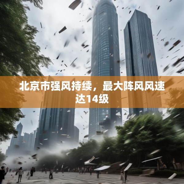 北京市强风持续，最大阵风风速达14级