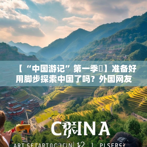 【“中国游记”第一季㉑】准备好用脚步探索中国了吗？外国网友：腿虽抖但百分百推荐！