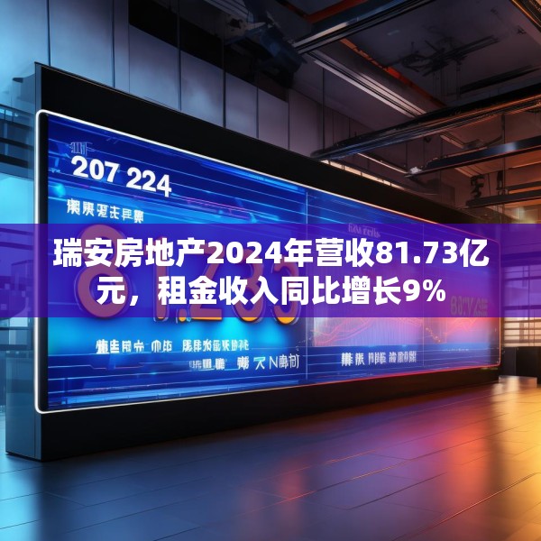 瑞安房地产2024年营收81.73亿元，租金收入同比增长9%