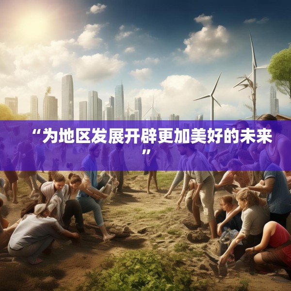“为地区发展开辟更加美好的未来”