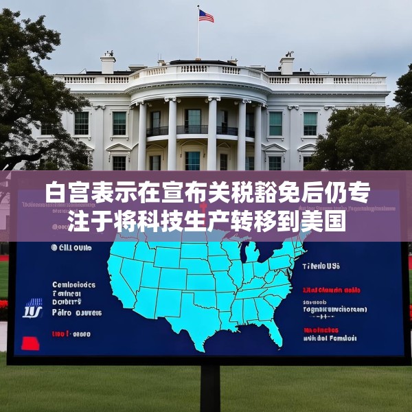 白宫表示在宣布关税豁免后仍专注于将科技生产转移到美国