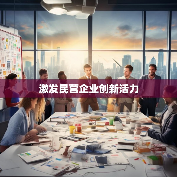 激发民营企业创新活力