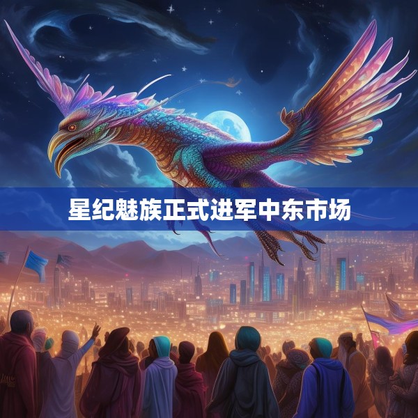 星纪魅族正式进军中东市场