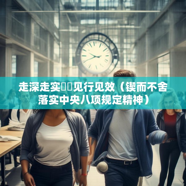 走深走实  见行见效（锲而不舍落实中央八项规定精神）