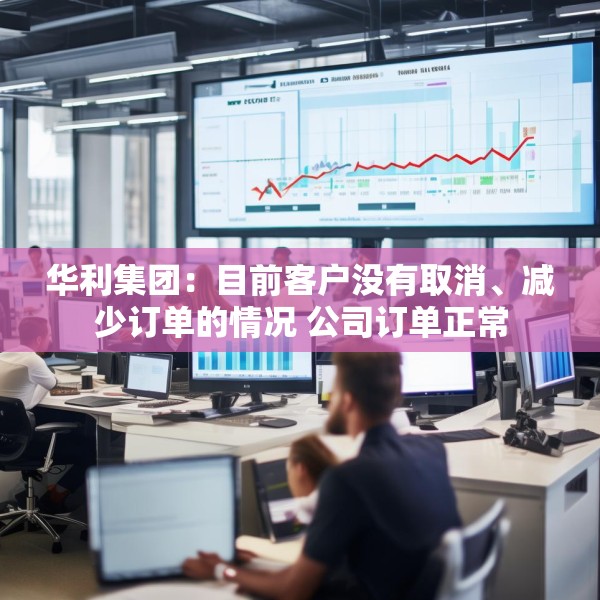 华利集团：目前客户没有取消、减少订单的情况 公司订单正常