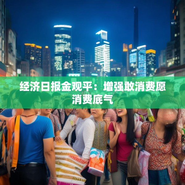 经济日报金观平：增强敢消费愿消费底气