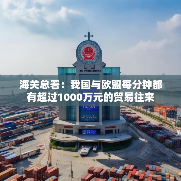 海关总署：我国与欧盟每分钟都有超过1000万元的贸易往来