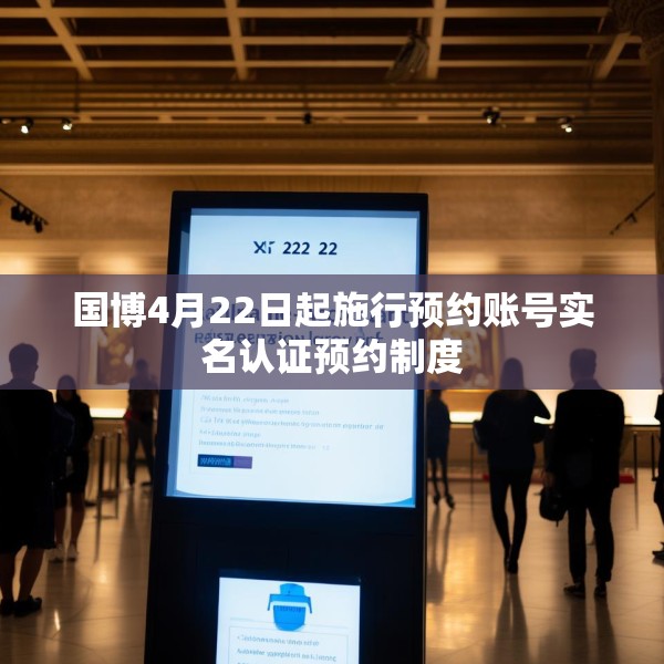 国博4月22日起施行预约账号实名认证预约制度