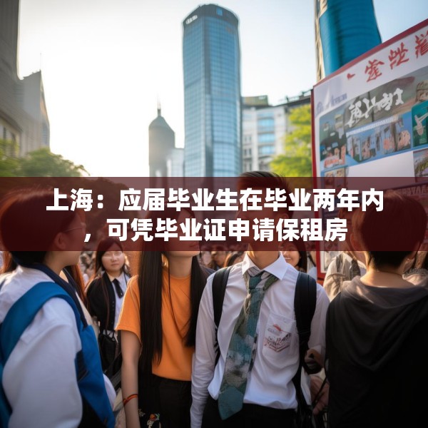 上海：应届毕业生在毕业两年内，可凭毕业证申请保租房