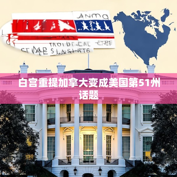 白宫重提加拿大变成美国第51州话题
