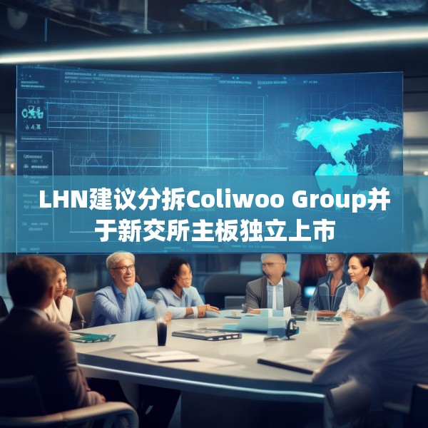 LHN建议分拆Coliwoo Group并于新交所主板独立上市