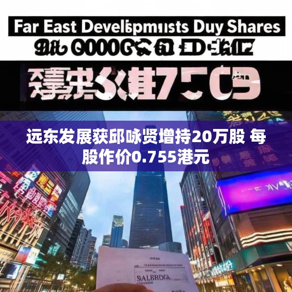 远东发展获邱咏贤增持20万股 每股作价0.755港元