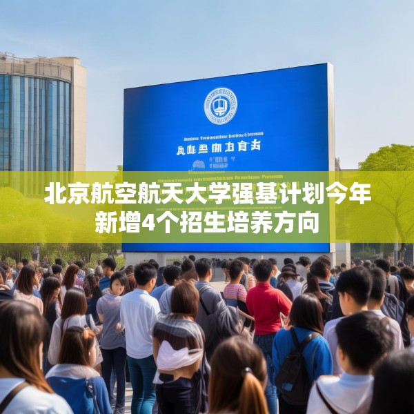 北京航空航天大学强基计划今年新增4个招生培养方向
