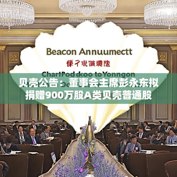 贝壳公告：董事会主席彭永东拟捐赠900万股A类贝壳普通股