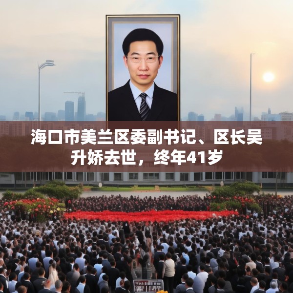海口市美兰区委副书记、区长吴升娇去世，终年41岁