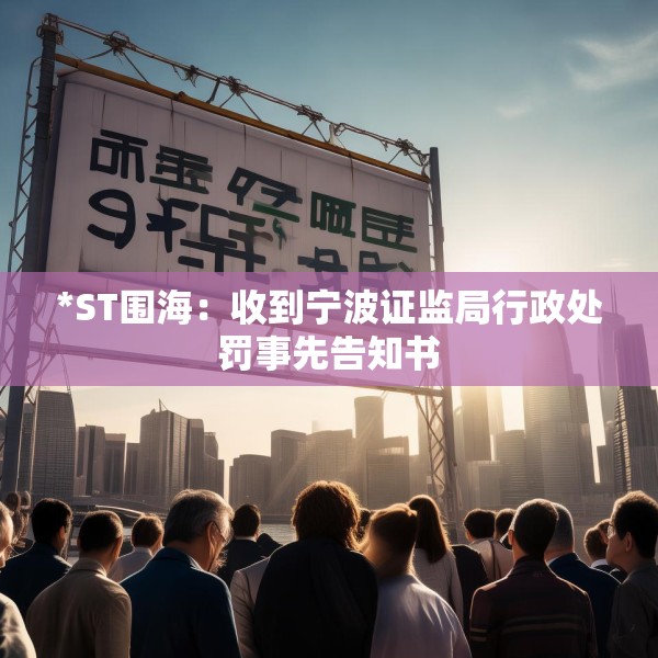 *ST围海：收到宁波证监局行政处罚事先告知书