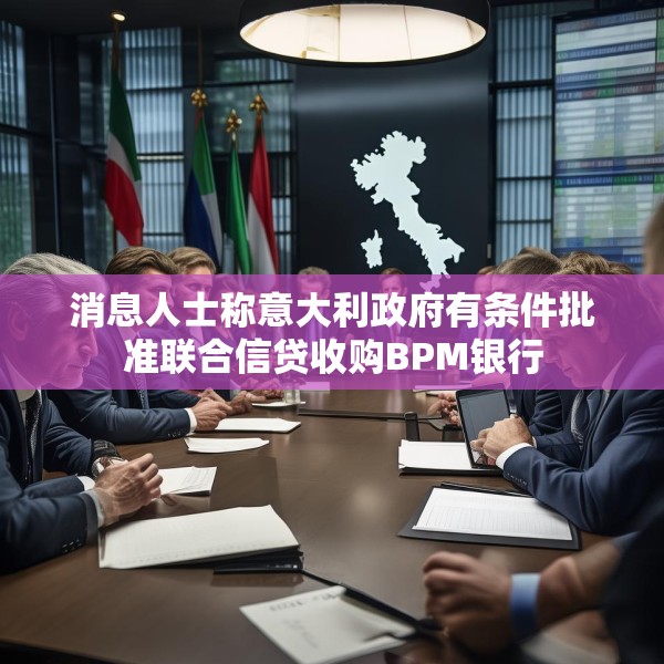 消息人士称意大利政府有条件批准联合信贷收购BPM银行