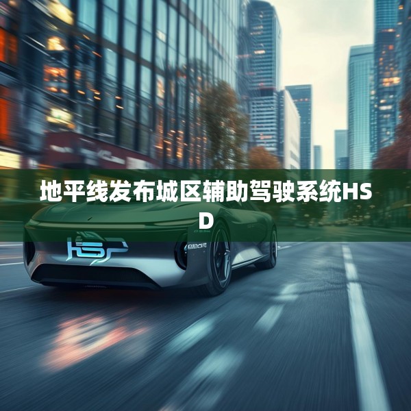 地平线发布城区辅助驾驶系统HSD