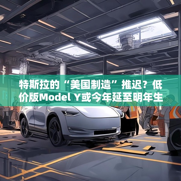 特斯拉的“美国制造”推迟？低价版Model Y或今年延至明年生产