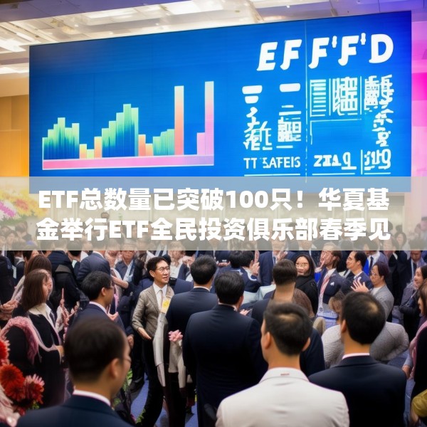 ETF总数量已突破100只！华夏基金举行ETF全民投资俱乐部春季见面会