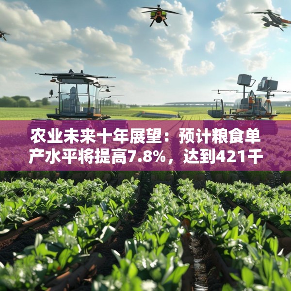 农业未来十年展望：预计粮食单产水平将提高7.8%，达到421千克/亩