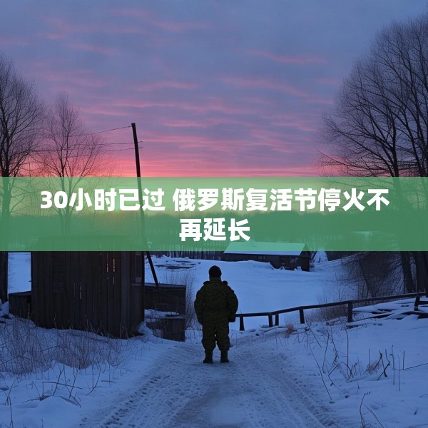 30小时已过 俄罗斯复活节停火不再延长