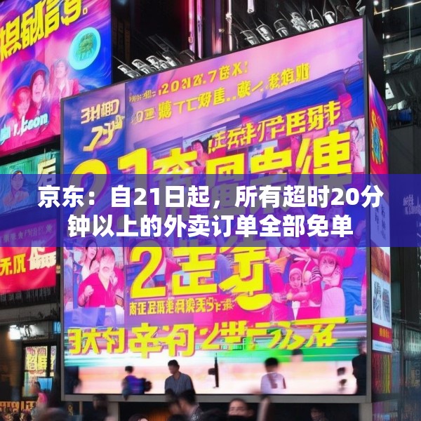 京东：自21日起，所有超时20分钟以上的外卖订单全部免单
