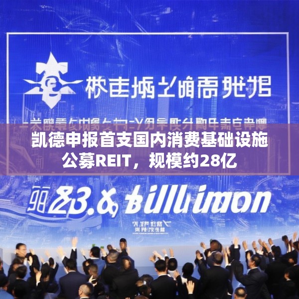 凯德申报首支国内消费基础设施公募REIT，规模约28亿