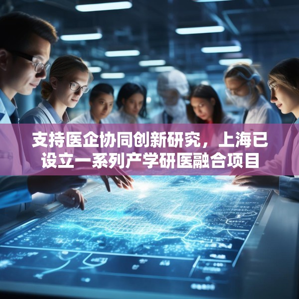 支持医企协同创新研究，上海已设立一系列产学研医融合项目