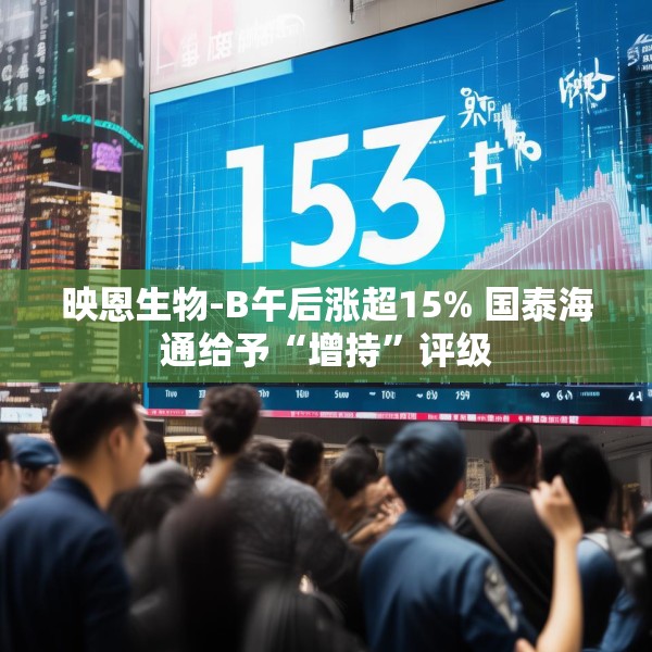 映恩生物-B午后涨超15% 国泰海通给予“增持”评级