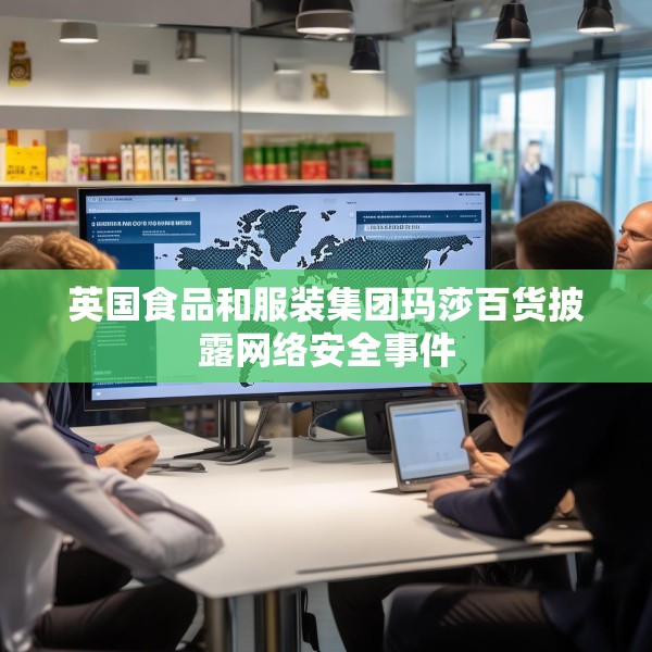英国食品和服装集团玛莎百货披露网络安全事件