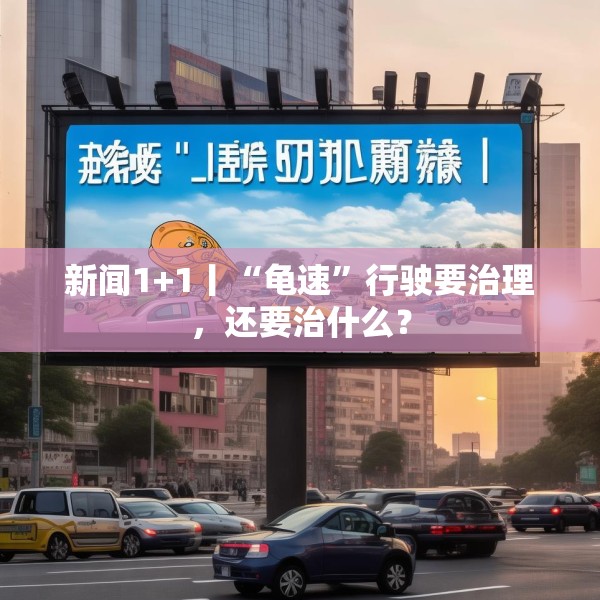 新闻1+1丨“龟速”行驶要治理，还要治什么？
