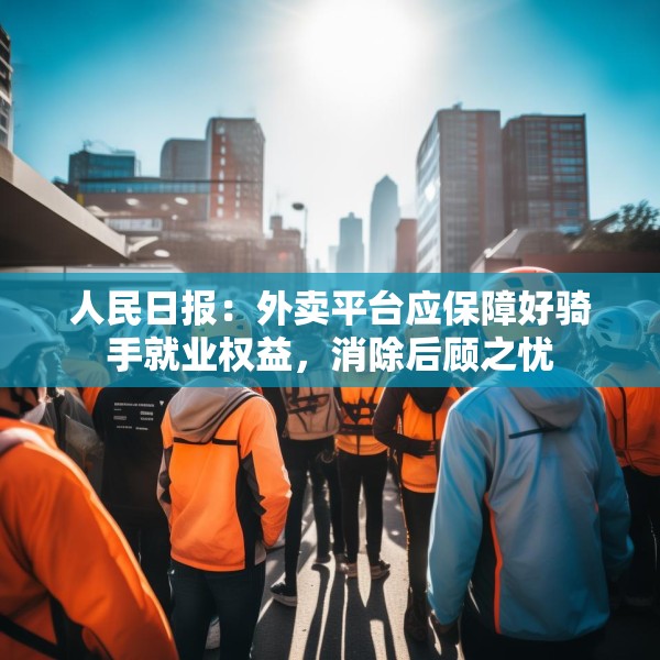 人民日报：外卖平台应保障好骑手就业权益，消除后顾之忧