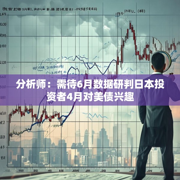 分析师：需待6月数据研判日本投资者4月对美债兴趣