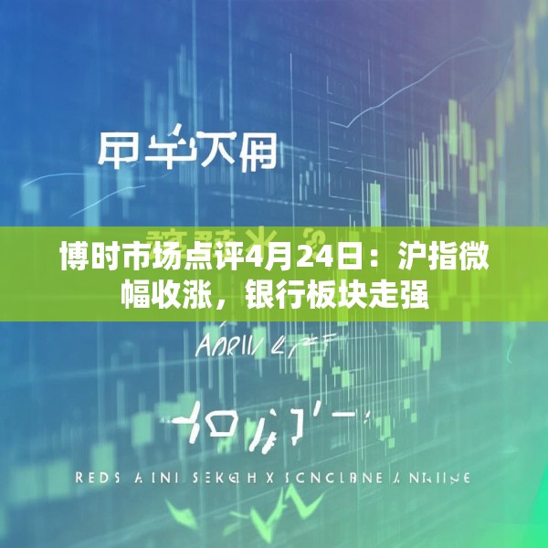博时市场点评4月24日：沪指微幅收涨，银行板块走强