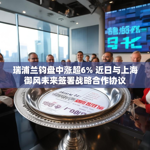 瑞浦兰钧盘中涨超6% 近日与上海御风未来签署战略合作协议