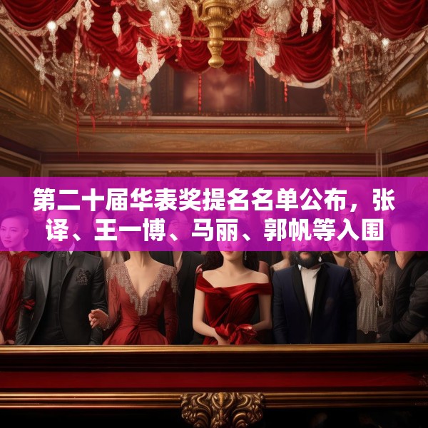 第二十届华表奖提名名单公布，张译、王一博、马丽、郭帆等入围