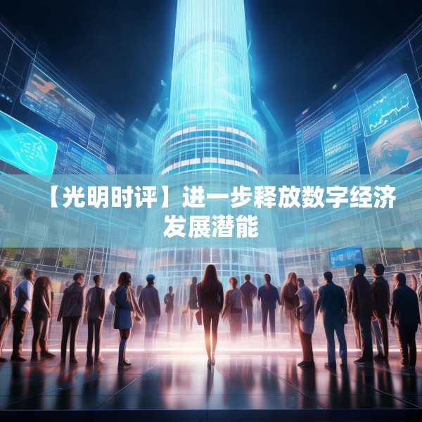 【光明时评】进一步释放数字经济发展潜能