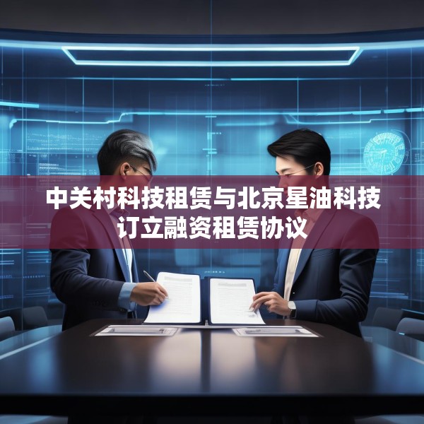 中关村科技租赁与北京星油科技订立融资租赁协议